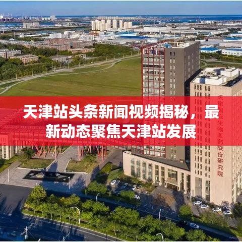 天津站头条新闻视频揭秘，最新动态聚焦天津站发展