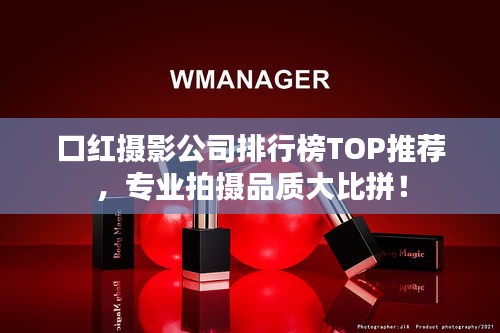 口红摄影公司排行榜TOP推荐，专业拍摄品质大比拼！