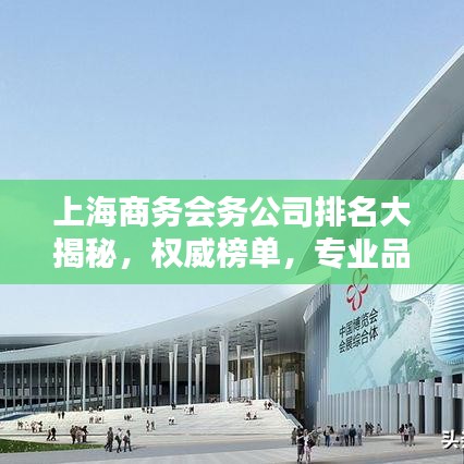 上海商务会务公司排名大揭秘，权威榜单，专业品质之选！
