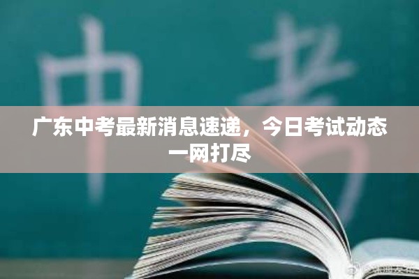 广东中考最新消息速递，今日考试动态一网打尽
