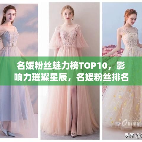 名媛粉丝魅力榜TOP10，影响力璀璨星辰，名媛粉丝排名大盘点