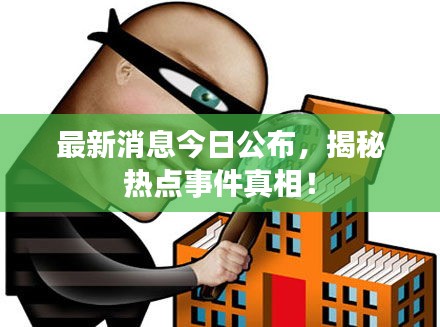 最新消息今日公布，揭秘热点事件真相！