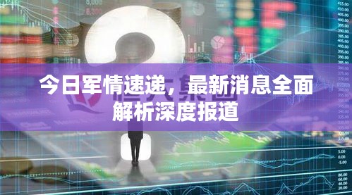 今日军情速递，最新消息全面解析深度报道