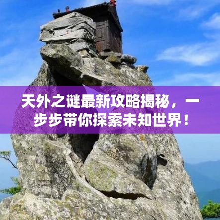 天外之谜最新攻略揭秘，一步步带你探索未知世界！