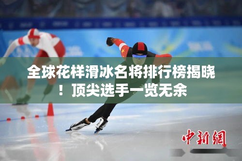 全球花样滑冰名将排行榜揭晓！顶尖选手一览无余