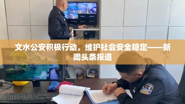文水公安积极行动，维护社会安全稳定——新闻头条报道