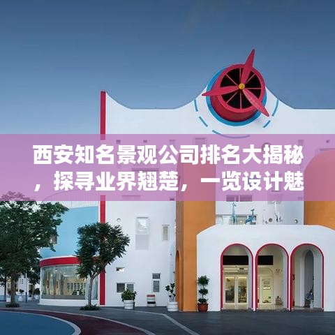 西安知名景观公司排名大揭秘，探寻业界翘楚，一览设计魅力！