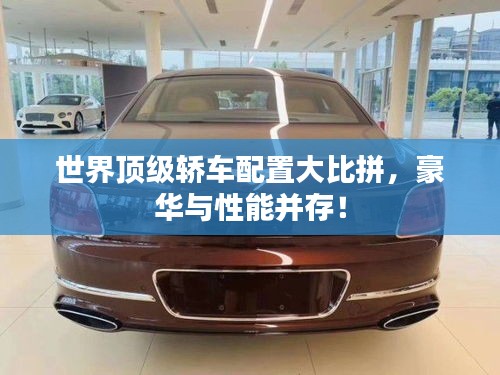 世界顶级轿车配置大比拼，豪华与性能并存！