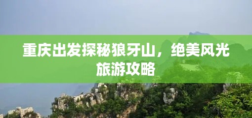 重庆出发探秘狼牙山，绝美风光旅游攻略