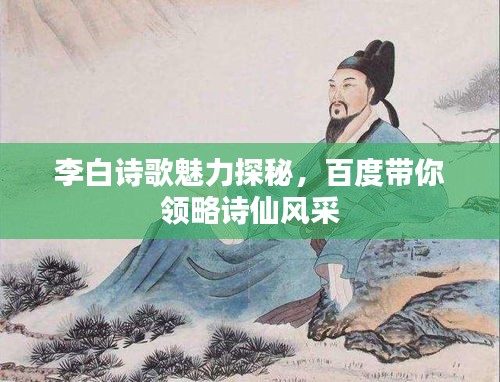 李白诗歌魅力探秘，百度带你领略诗仙风采