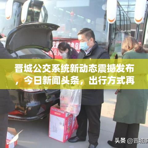 晋城公交系统新动态震撼发布，今日新闻头条，出行方式再升级！