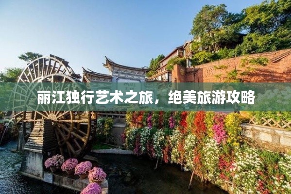 丽江独行艺术之旅，绝美旅游攻略