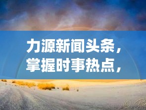 力源新闻头条，掌握时事热点，传递最新资讯动态