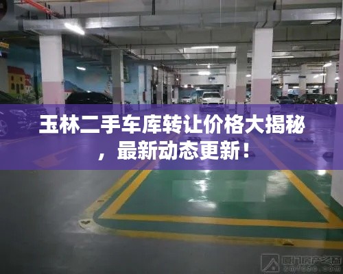 玉林二手车库转让价格大揭秘，最新动态更新！