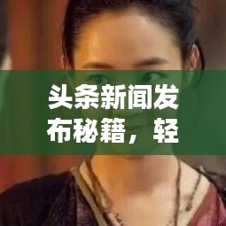 头条新闻发布秘籍，轻松掌握发布诀窍，吸引眼球必备指南！