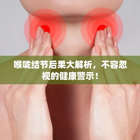 喉咙结节后果大解析，不容忽视的健康警示！
