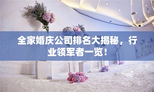 全家婚庆公司排名大揭秘，行业领军者一览！