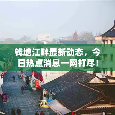 钱塘江畔最新动态，今日热点消息一网打尽！