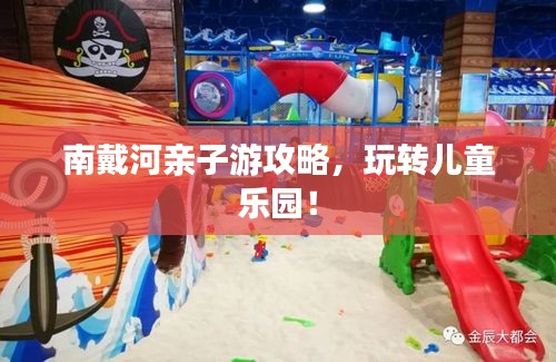 南戴河亲子游攻略，玩转儿童乐园！