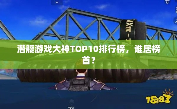 潜艇游戏大神TOP10排行榜，谁居榜首？