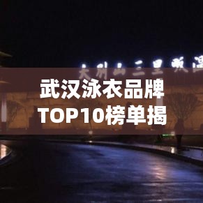 武汉泳衣品牌TOP10榜单揭晓，最受信赖的泳衣品牌排名出炉！