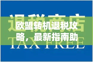 欧盟转机退税攻略，最新指南助你轻松享受退税福利！