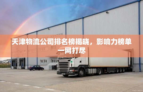 天津物流公司排名榜揭晓，影响力榜单一网打尽