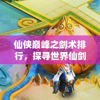 仙侠巅峰之剑术排行，探寻世界仙剑排名！
