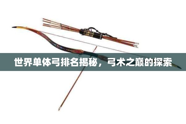 世界单体弓排名揭秘，弓术之巅的探索