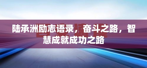 陆承洲励志语录，奋斗之路，智慧成就成功之路