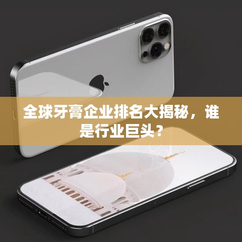 全球牙膏企业排名大揭秘，谁是行业巨头？