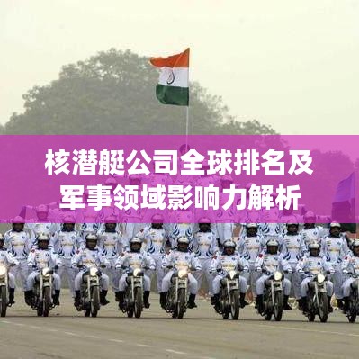 核潜艇公司全球排名及军事领域影响力解析