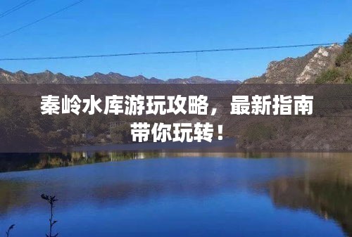 秦岭水库游玩攻略，最新指南带你玩转！