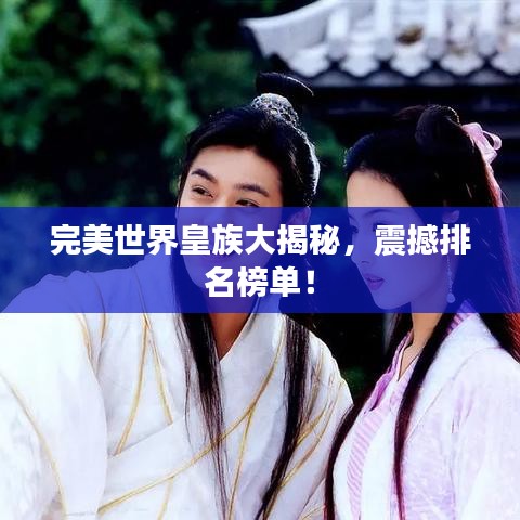 完美世界皇族大揭秘，震撼排名榜单！