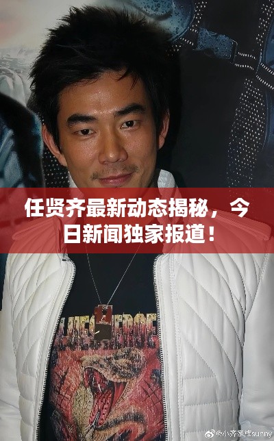 任贤齐最新动态揭秘，今日新闻独家报道！