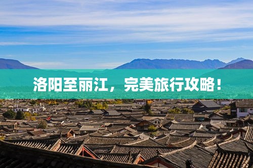 洛阳至丽江，完美旅行攻略！