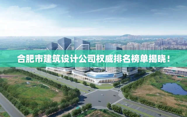 合肥市建筑设计公司权威排名榜单揭晓！