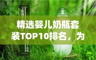 精选婴儿奶瓶套装TOP10排名，为您宝贝挑选最佳奶瓶组合