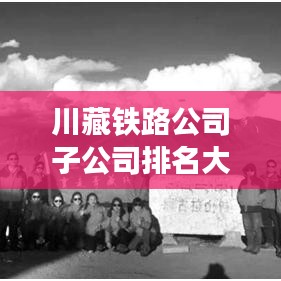川藏铁路公司子公司排名大揭秘，揭秘背后的产业巨头！