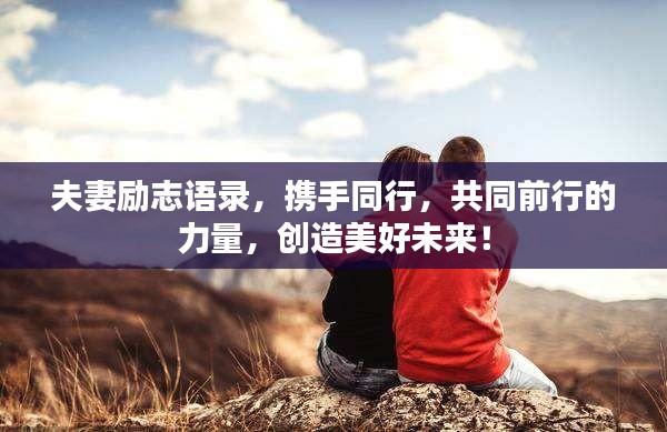 夫妻励志语录，携手同行，共同前行的力量，创造美好未来！