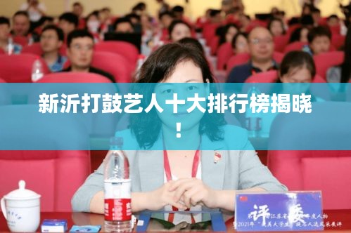新沂打鼓艺人十大排行榜揭晓！