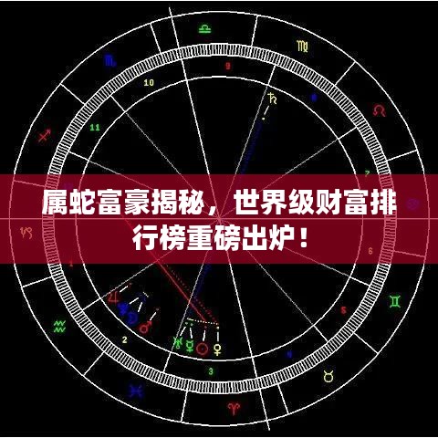 属蛇富豪揭秘，世界级财富排行榜重磅出炉！