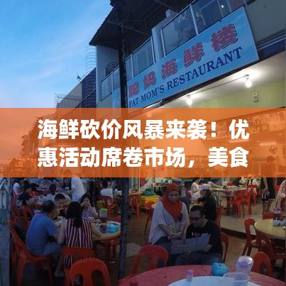 海鲜砍价风暴来袭！优惠活动席卷市场，美食盛宴就在今日！