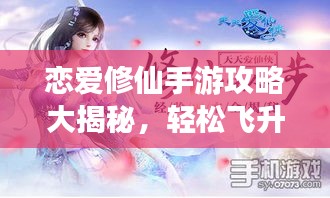 恋爱修仙手游攻略大揭秘，轻松飞升恋爱之巅！