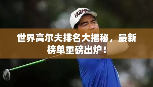 世界高尔夫排名大揭秘，最新榜单重磅出炉！