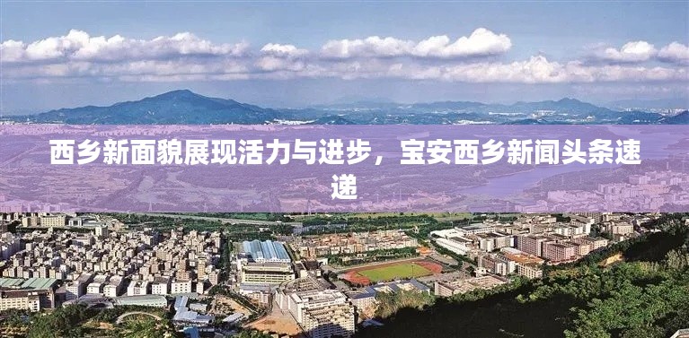西乡新面貌展现活力与进步，宝安西乡新闻头条速递