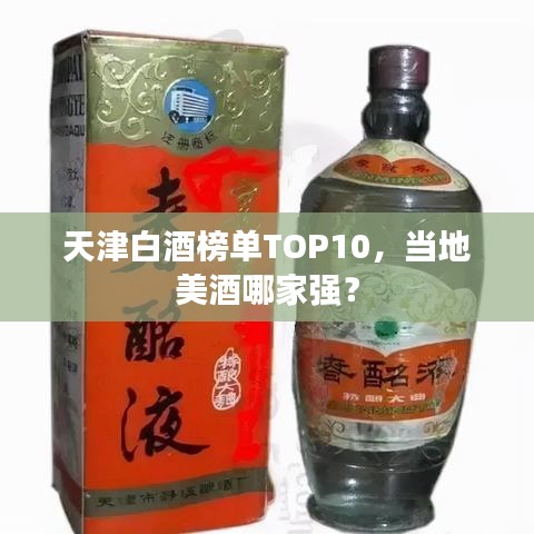 天津白酒榜单TOP10，当地美酒哪家强？