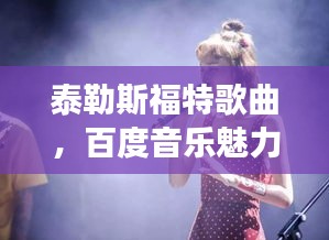 泰勒斯福特歌曲，百度音乐魅力之旅
