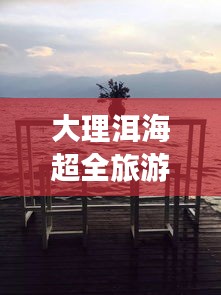 大理洱海超全旅游攻略指南