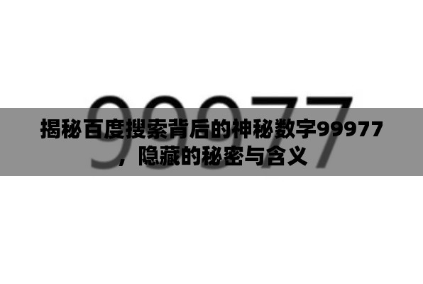 揭秘百度搜索背后的神秘数字99977，隐藏的秘密与含义